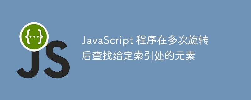 JavaScript 程序在多次旋转后查找给定索引处的元素