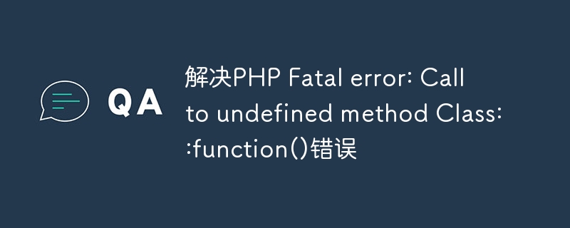 解决php fatal error: call to undefined method class::function()错误