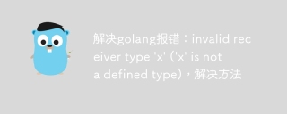 解决golang报错:invalid receiver type \'x\' (\'x\' is not a defined type),解决方法
