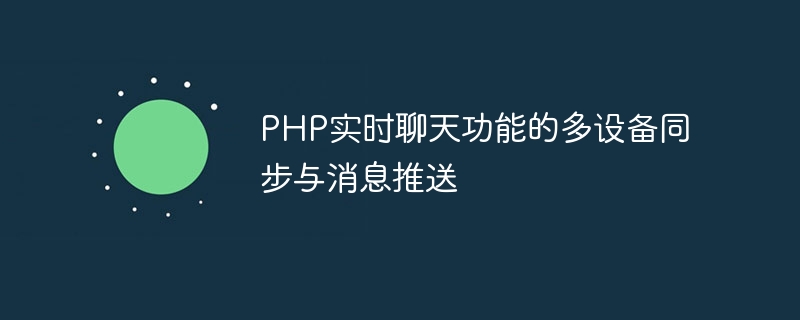 php实时聊天功能的多设备同步与消息推送