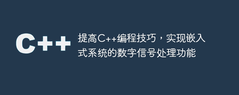 提高c++编程技巧，实现嵌入式系统的数字信号处理功能