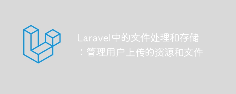 Laravel中的文件處理和存儲：管理用戶上傳的資源和文件-小浪學習網