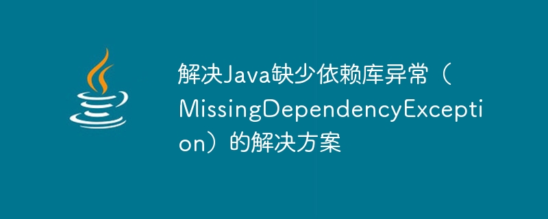 解决java缺少依赖库异常（missingdependencyexception）的解决方案