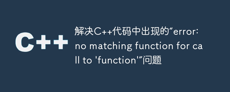 解决C++代码中出现的“error: no matching function for call to 'function'”问题