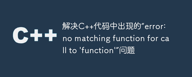 解决c++代码中出现的“error: no matching function for call to \'function\'”问题