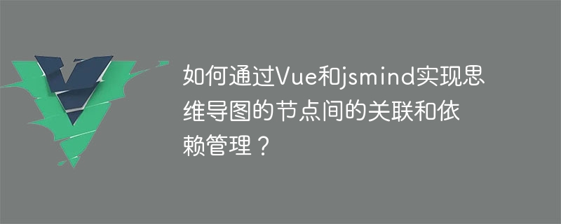 如何通过vue和jsmind实现思维导图的节点间的关联和依赖管理？