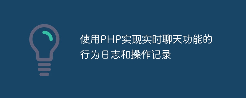 使用PHP实现实时聊天功能的行为日志和操作记录