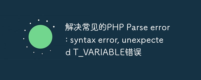 解决常见的PHP Parse error: syntax error, unexpected T_VARIABLE错误