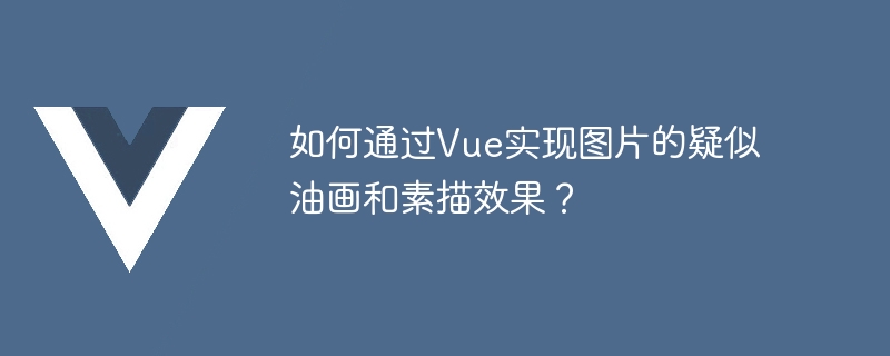 如何通过vue实现图片的疑似油画和素描效果？