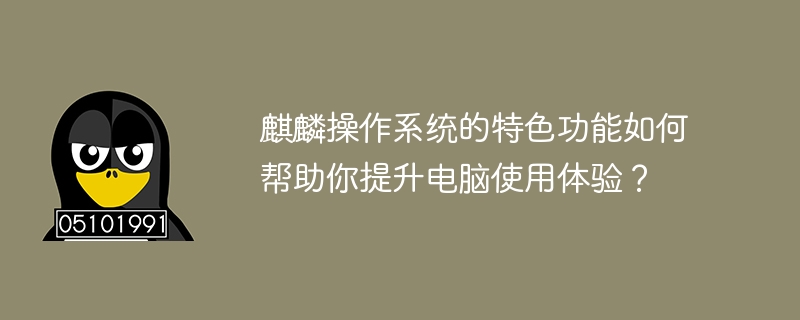 麒麟作業系統的特色功能如何幫助你提升電腦使用體驗？