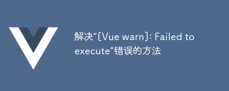 解决“[vue warn]: failed to execute”错误的方法