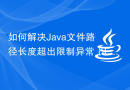 如何解决Java文件路径长度超出限制异常（FilePathTooLongException）