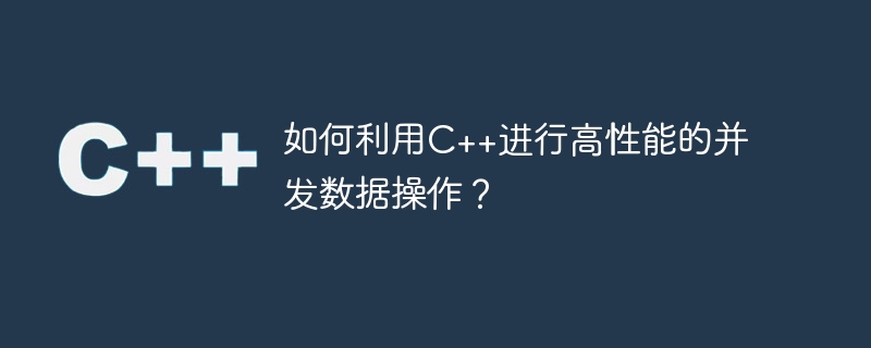 如何利用c++进行高性能的并发数据操作？