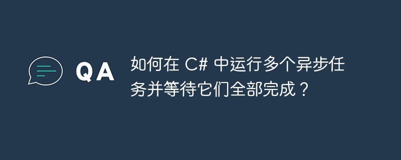 如何在 c# 中运行多个异步任务并等待它们全部完成？