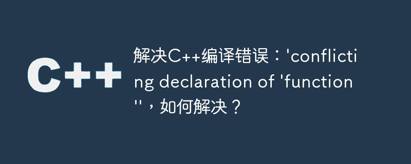 解决C++编译错误：'conflicting declaration of 'function''，如何解决？