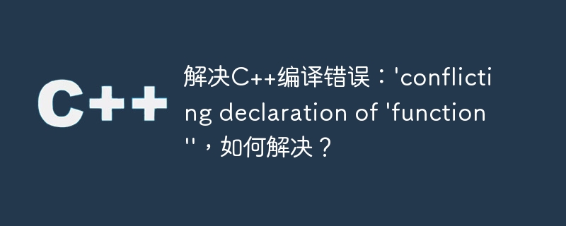 解决c++编译错误：\'conflicting declaration of \'function\'\'，如何解决？