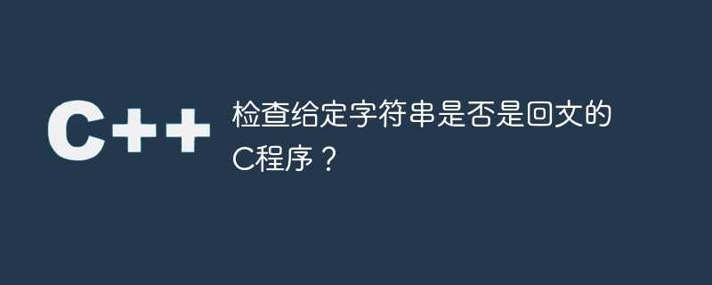 检查给定字符串是否是回文的C程序？