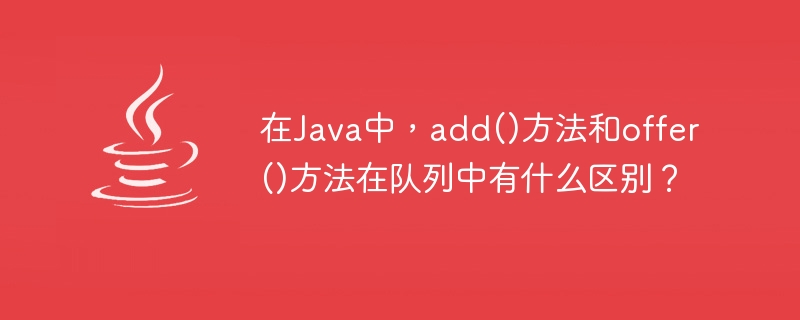在java中，add()方法和offer()方法在队列中有什么区别？