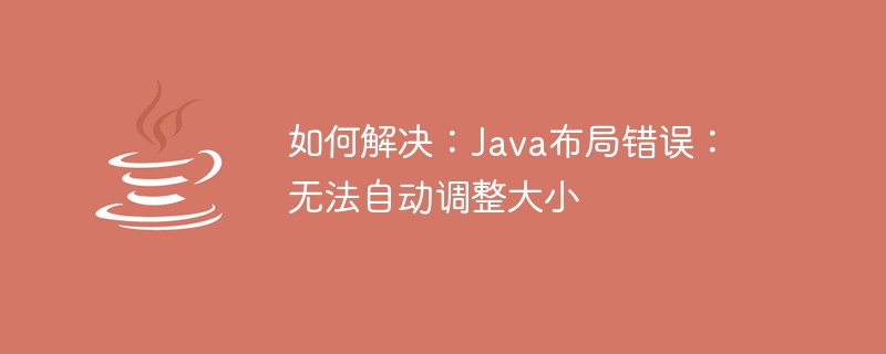 如何解决：java布局错误：无法自动调整大小