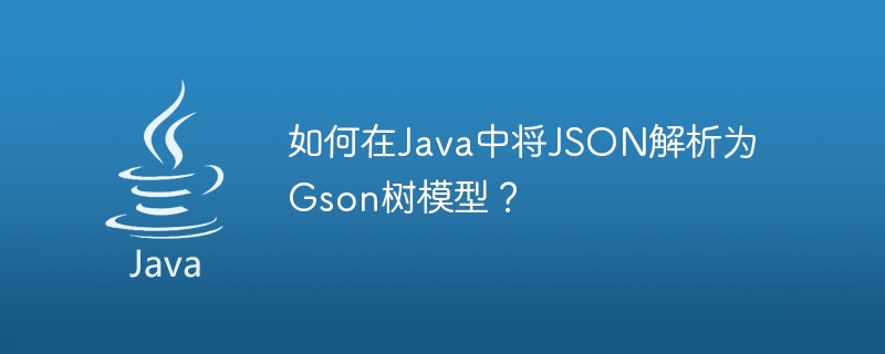 如何在java中将json解析为gson树模型？