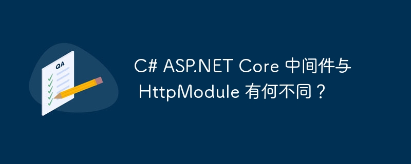 C# ASP.NET Core 中间件与 HttpModule 有何不同？
