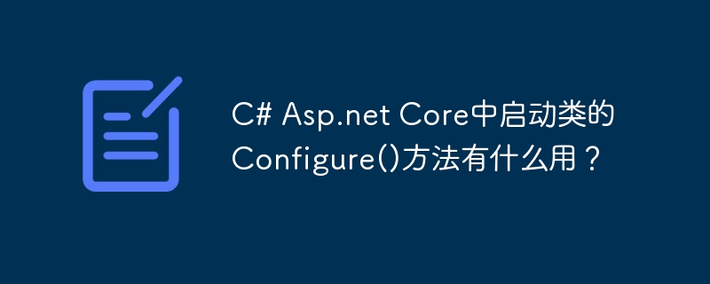 C# Asp.net Core中启动类的Configure()方法有什么用？