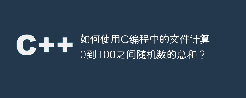 如何使用C编程中的文件计算0到100之间随机数的总和？