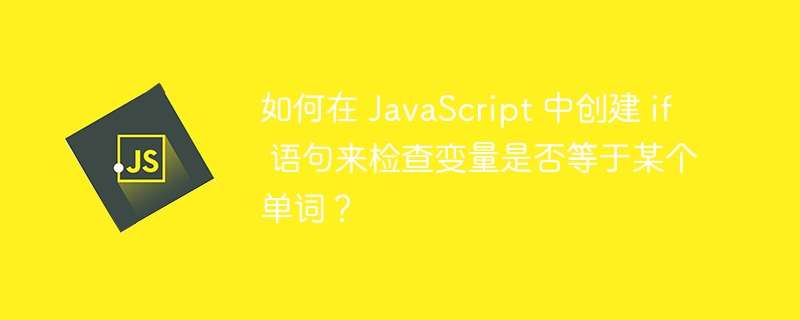 如何在 javascript 中创建 if 语句来检查变量是否等于某个单词？