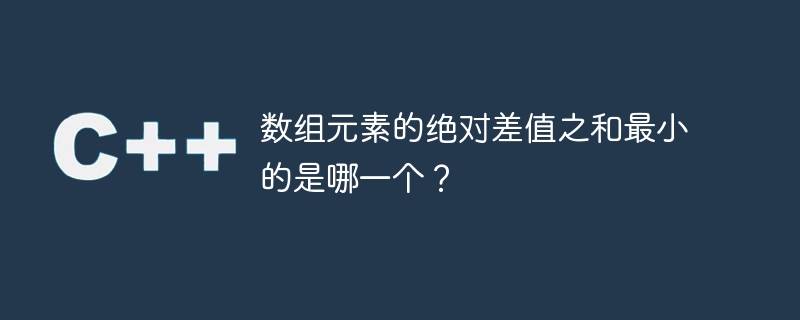 数组元素的绝对差值之和最小的是哪一个？