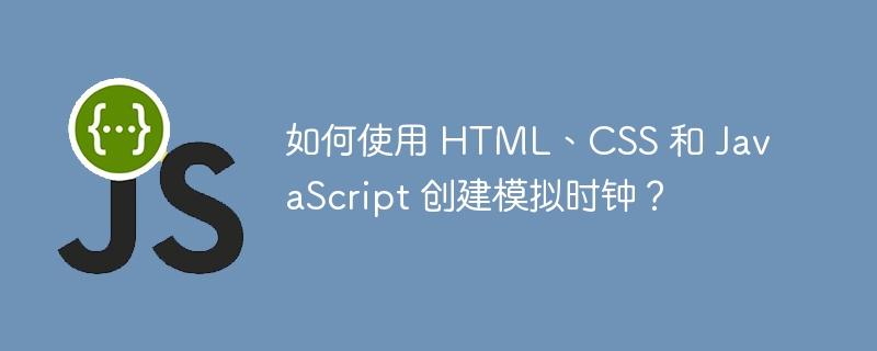 如何使用 html、css 和 javascript 创建模拟时钟？