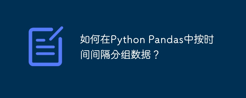 如何在python pandas中按时间间隔分组数据？