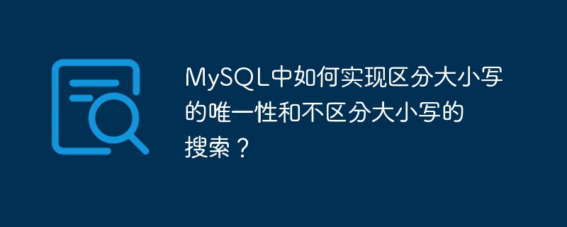 mysql中如何实现区分大小写的唯一性和不区分大小写的搜索？