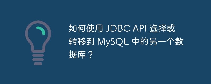 如何使用 JDBC API 选择或转移到 MySQL 中的另一个数据库？