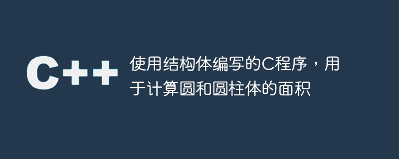 使用结构体编写的c程序，用于计算圆和圆柱体的面积