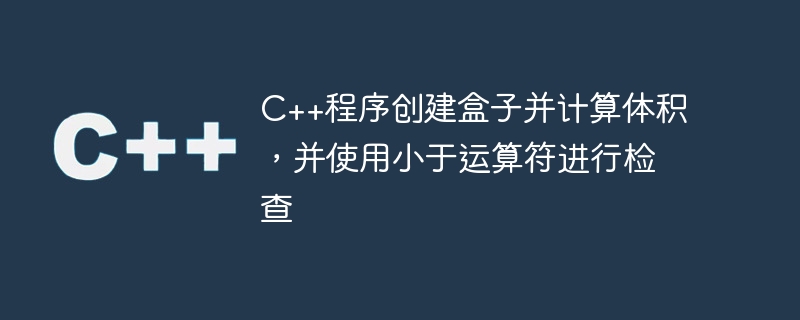 c++程序创建盒子并计算体积，并使用小于运算符进行检查