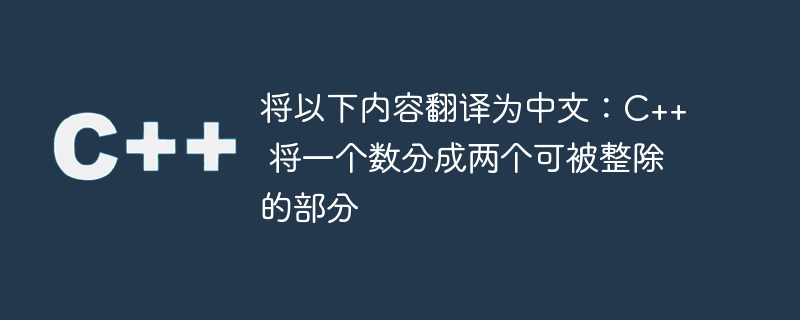 将以下内容翻译为中文：C++ 将一个数分成两个可被整除的部分