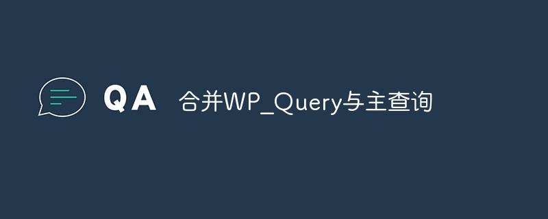 合并WP_Query与主查询