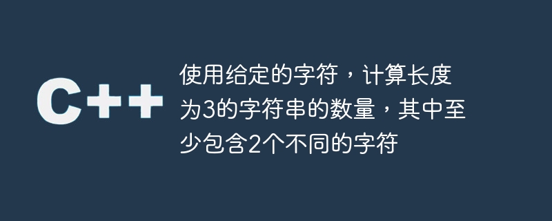 使用给定的字符，计算长度为3的字符串的数量，其中至少包含2个不同的字符