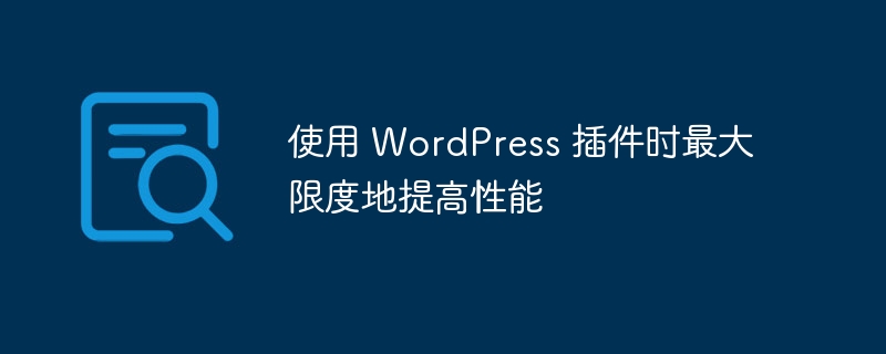 使用 WordPress 插件時最大限度地提高性能-小浪學習網