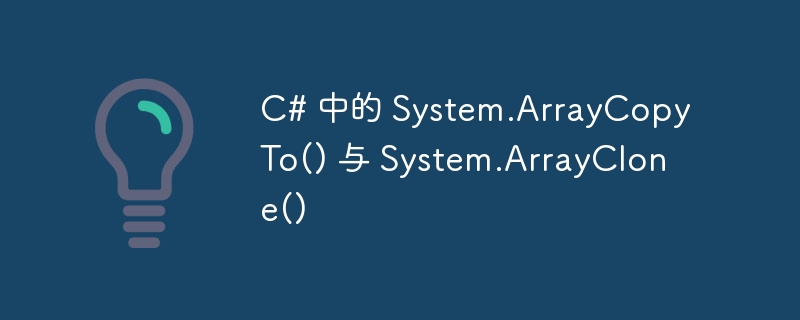 c# 中的 system.arraycopyto() 与 system.arrayclone()