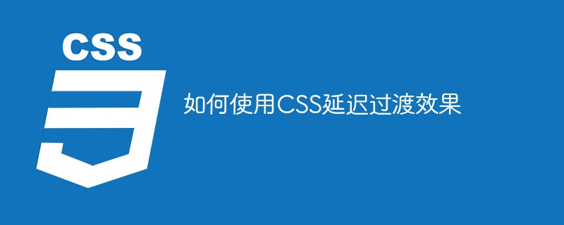 如何使用css延迟过渡效果