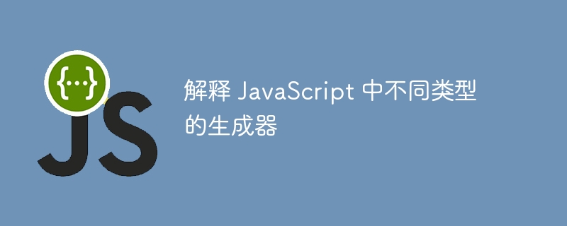解释 javascript 中不同类型的生成器