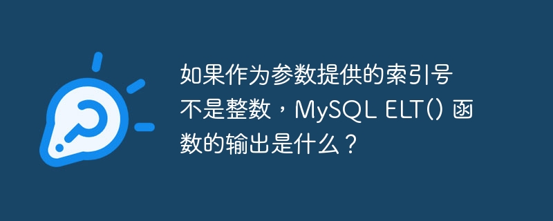如果作为参数提供的索引号不是整数，mysql elt() 函数的输出是什么？