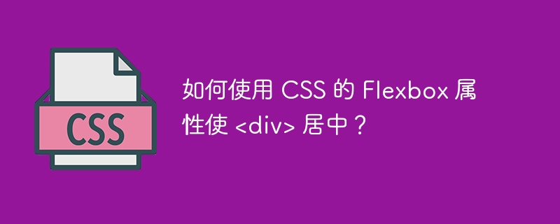 如何使用 css 的 flexbox 属性使 <div> 居中？