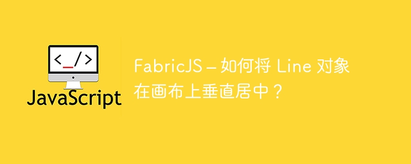 FabricJS – 如何将 Line 对象在画布上垂直居中？