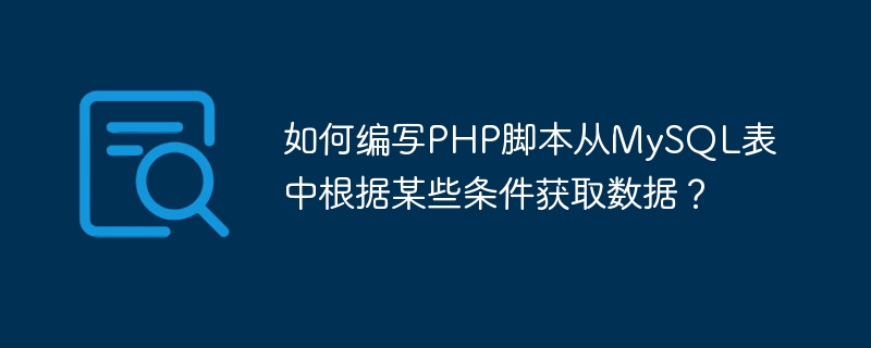 如何编写php脚本从mysql表中根据某些条件获取数据？