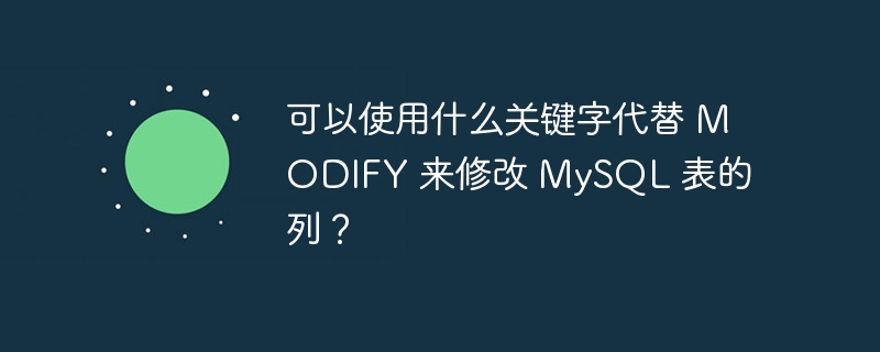 可以使用什么关键字代替 MODIFY 来修改 MySQL 表的列?