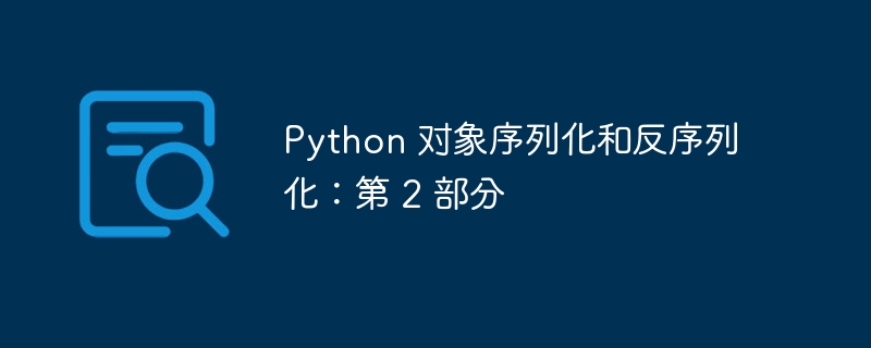 Python 对象序列化和反序列化：第 2 部分