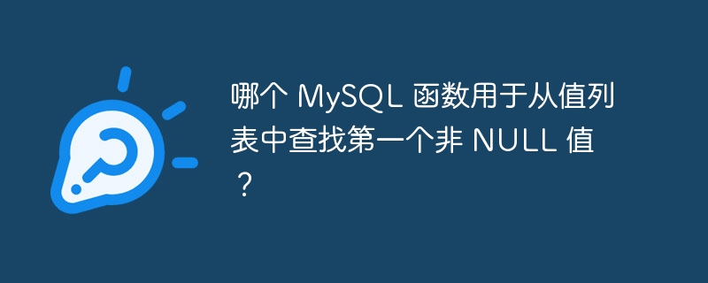 哪个 MySQL 函数用于从值列表中查找第一个非 NULL 值？