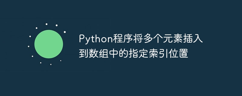python程序将多个元素插入到数组中的指定索引位置